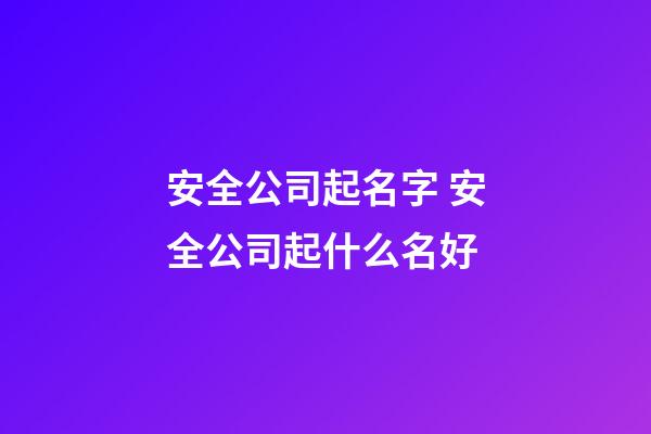 安全公司起名字 安全公司起什么名好-第1張-公司起名-玄機派